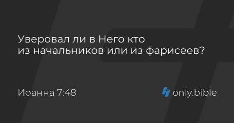 Уверовал ли в Него кто из начальников или из фарисеев? (Ин 7:48)